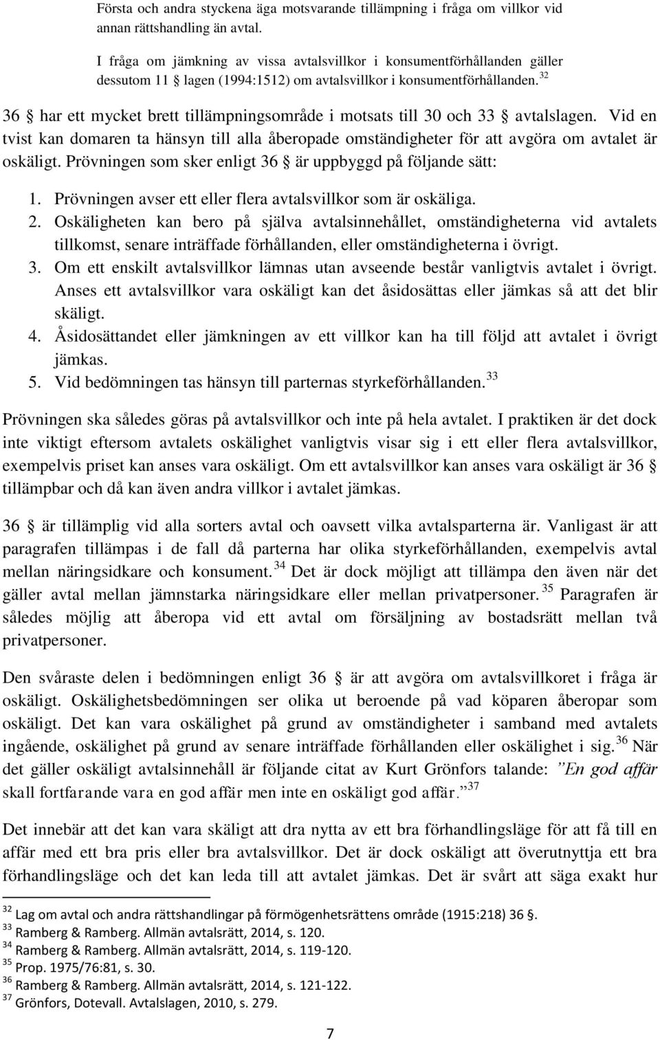 32 36 har ett mycket brett tillämpningsområde i motsats till 30 och 33 avtalslagen. Vid en tvist kan domaren ta hänsyn till alla åberopade omständigheter för att avgöra om avtalet är oskäligt.