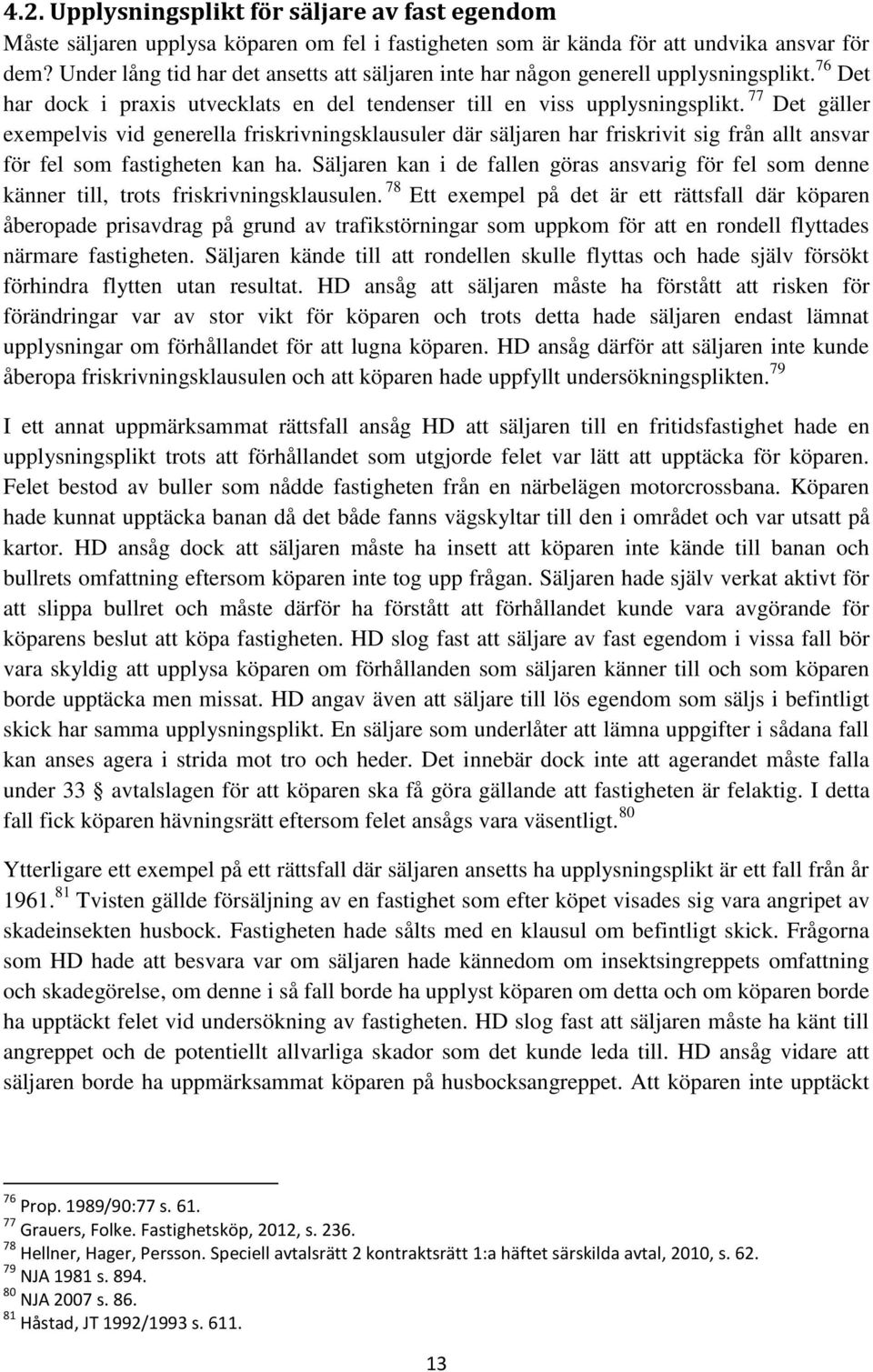 77 Det gäller exempelvis vid generella friskrivningsklausuler där säljaren har friskrivit sig från allt ansvar för fel som fastigheten kan ha.