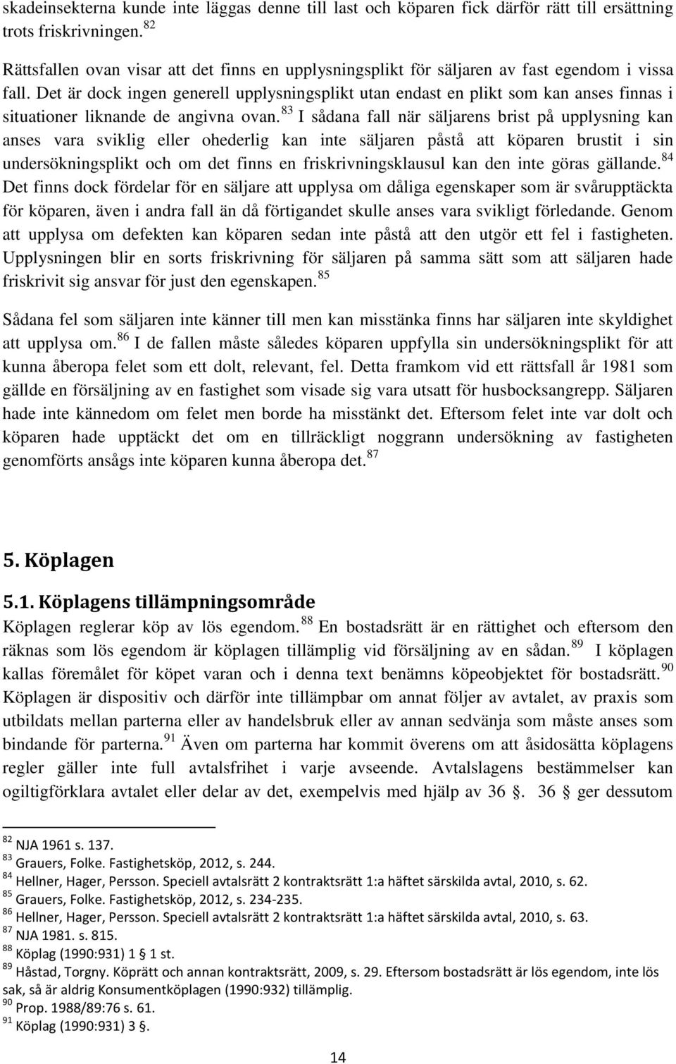 Det är dock ingen generell upplysningsplikt utan endast en plikt som kan anses finnas i situationer liknande de angivna ovan.