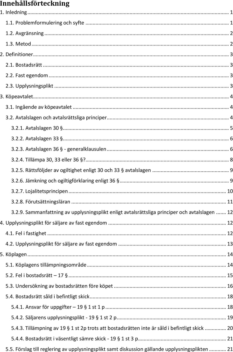 .. 6 3.2.4. Tillämpa 30, 33 eller 36?... 8 3.2.5. Rättsföljder av ogiltighet enligt 30 och 33 avtalslagen... 9 3.2.6. Jämkning och ogiltigförklaring enligt 36... 9 3.2.7. Lojalitetsprincipen... 10 3.