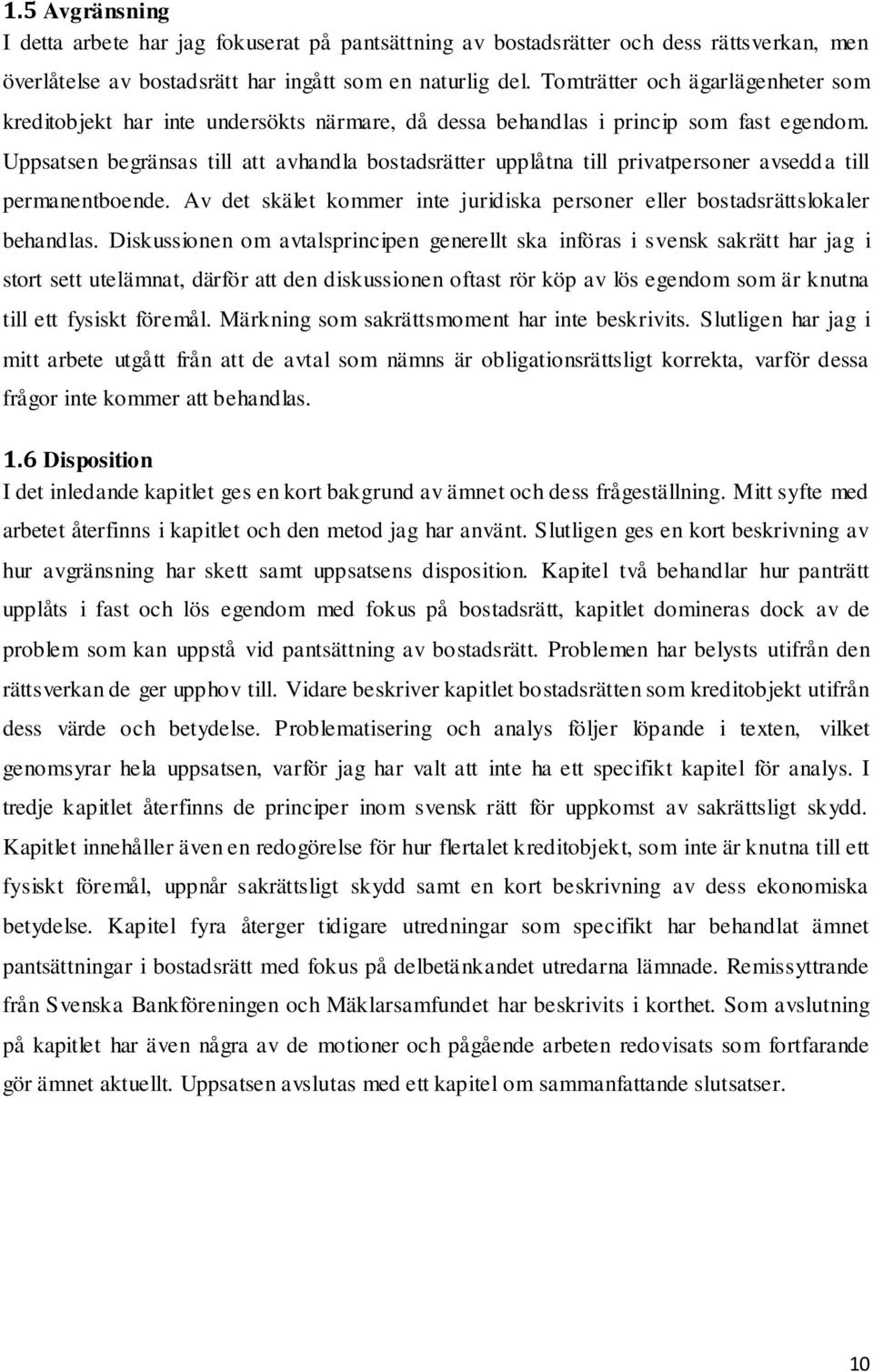 Uppsatsen begränsas till att avhandla bostadsrätter upplåtna till privatpersoner avsedda till permanentboende. Av det skälet kommer inte juridiska personer eller bostadsrättslokaler behandlas.