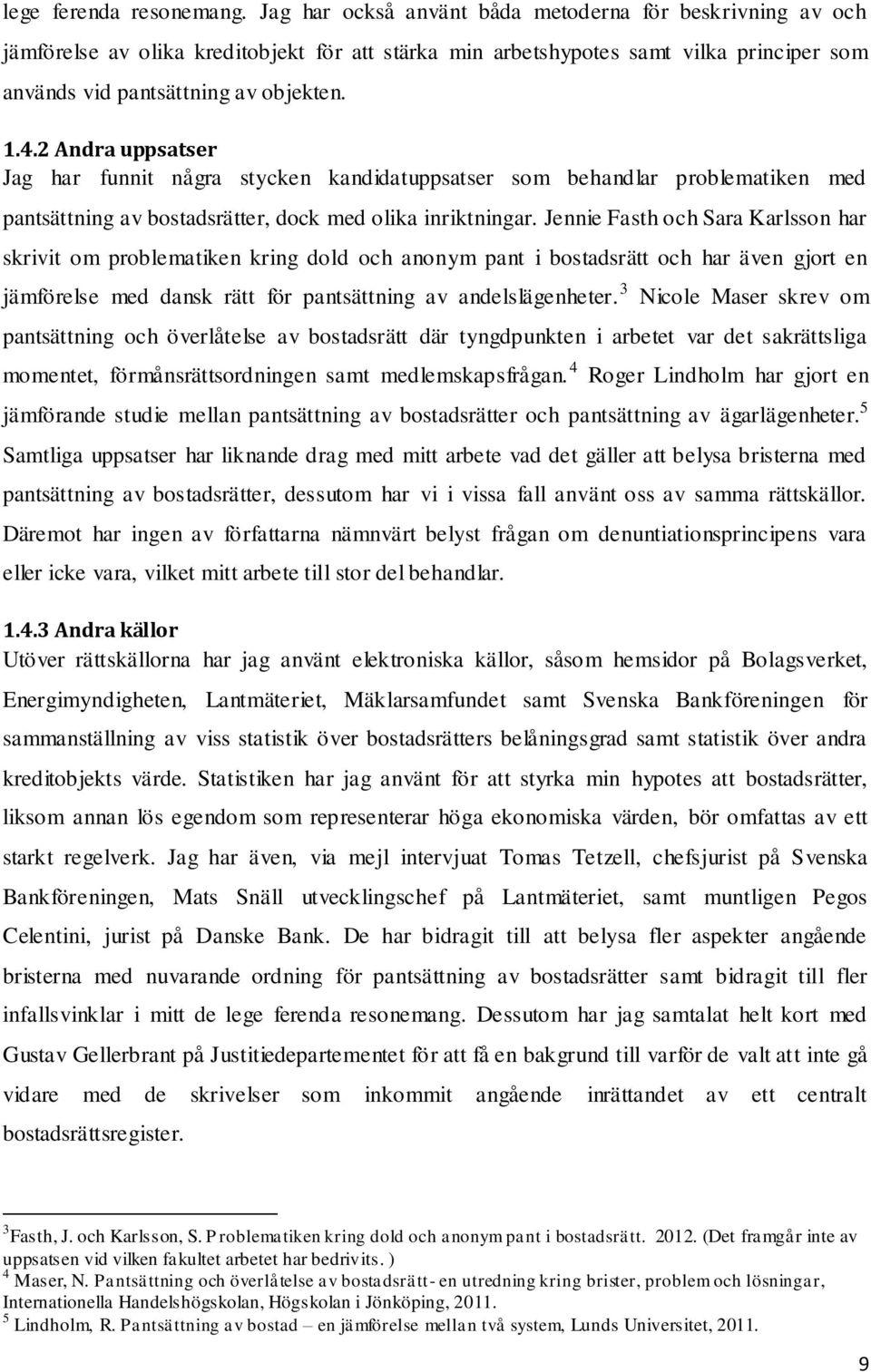 2 Andra uppsatser Jag har funnit några stycken kandidatuppsatser som behandlar problematiken med pantsättning av bostadsrätter, dock med olika inriktningar.