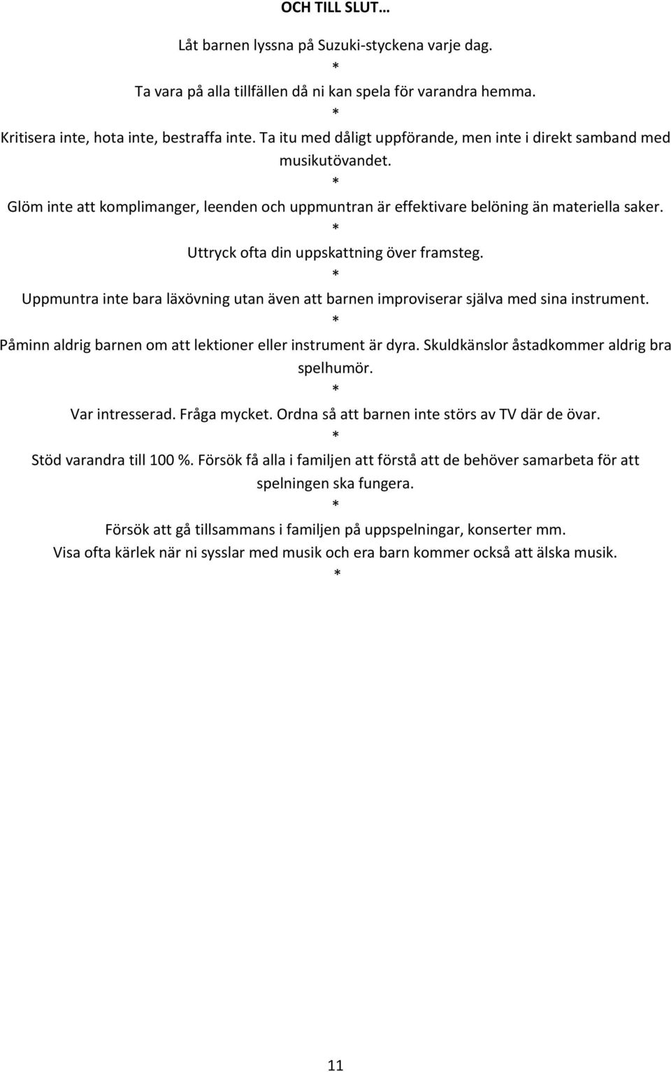 Uttryck ofta din uppskattning över framsteg. Uppmuntra inte bara läxövning utan även att barnen improviserar själva med sina instrument. Påminn aldrig barnen om att lektioner eller instrument är dyra.