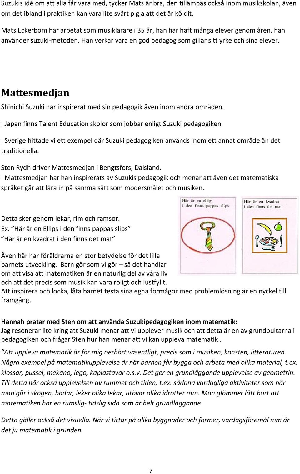 Mattesmedjan Shinichi Suzuki har inspirerat med sin pedagogik även inom andra områden. I Japan finns Talent Education skolor som jobbar enligt Suzuki pedagogiken.