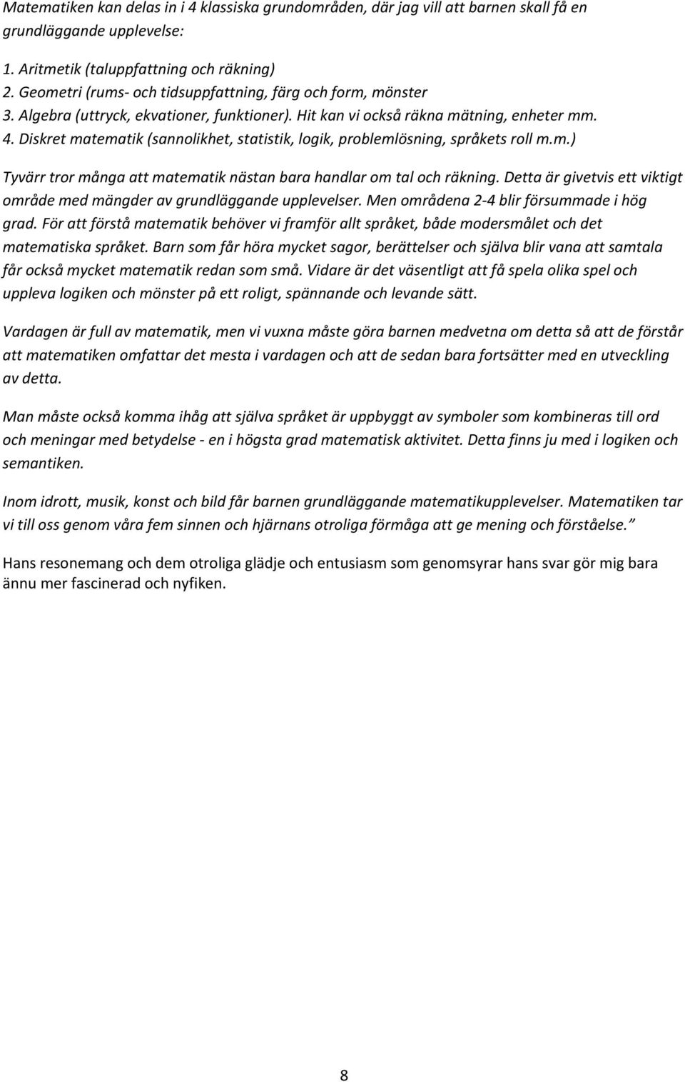 Diskret matematik (sannolikhet, statistik, logik, problemlösning, språkets roll m.m.) Tyvärr tror många att matematik nästan bara handlar om tal och räkning.