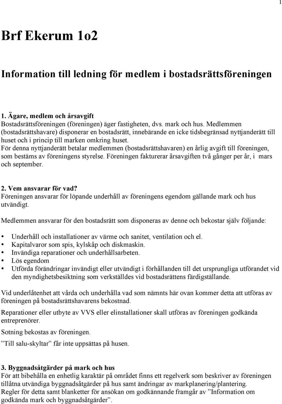 För denna nyttjanderätt betalar medlemmen (bostadsrättshavaren) en årlig avgift till föreningen, som bestäms av föreningens styrelse.