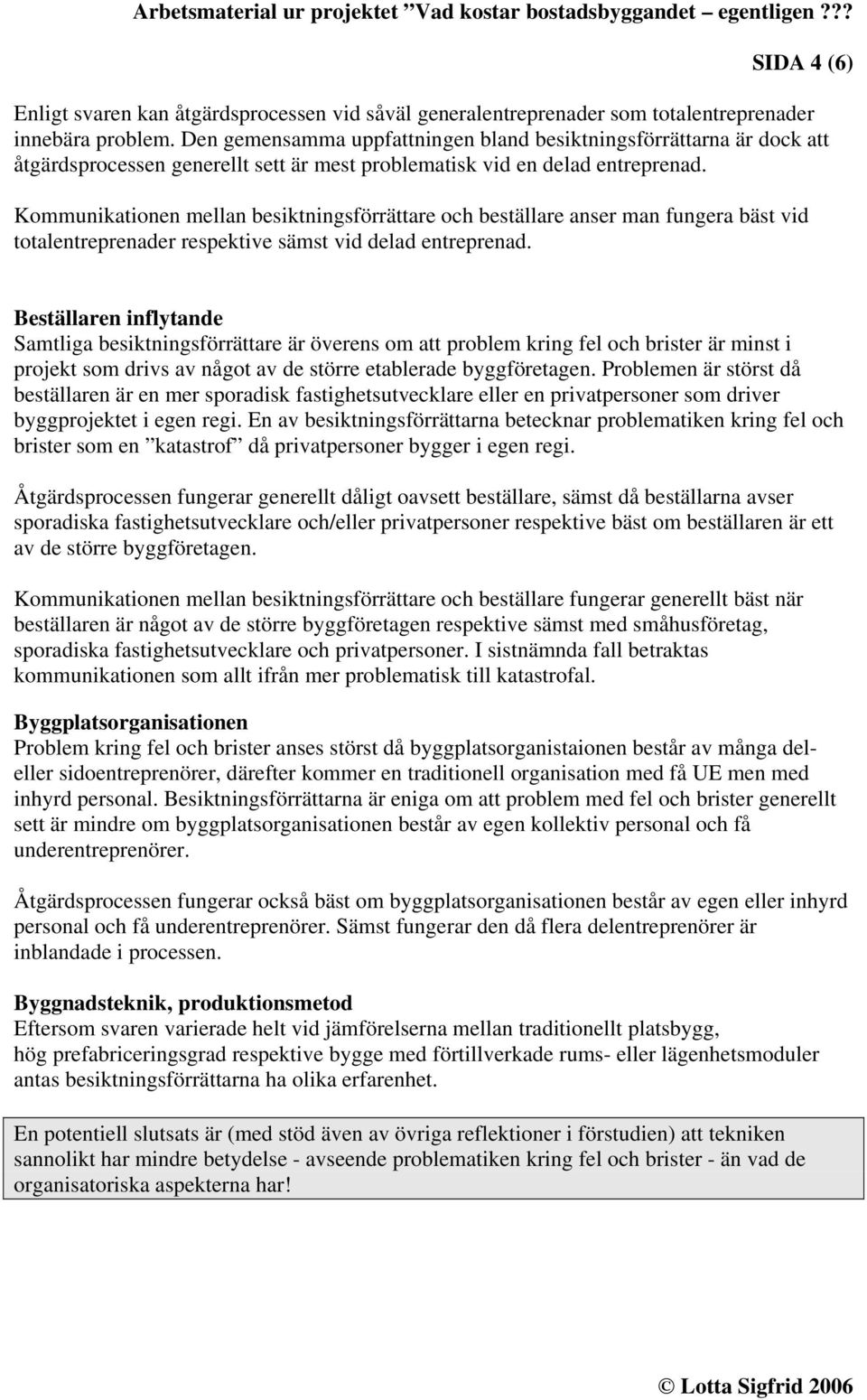 Kommunikationen mellan besiktningsförrättare och beställare anser man fungera bäst vid totalentreprenader respektive sämst vid delad entreprenad.