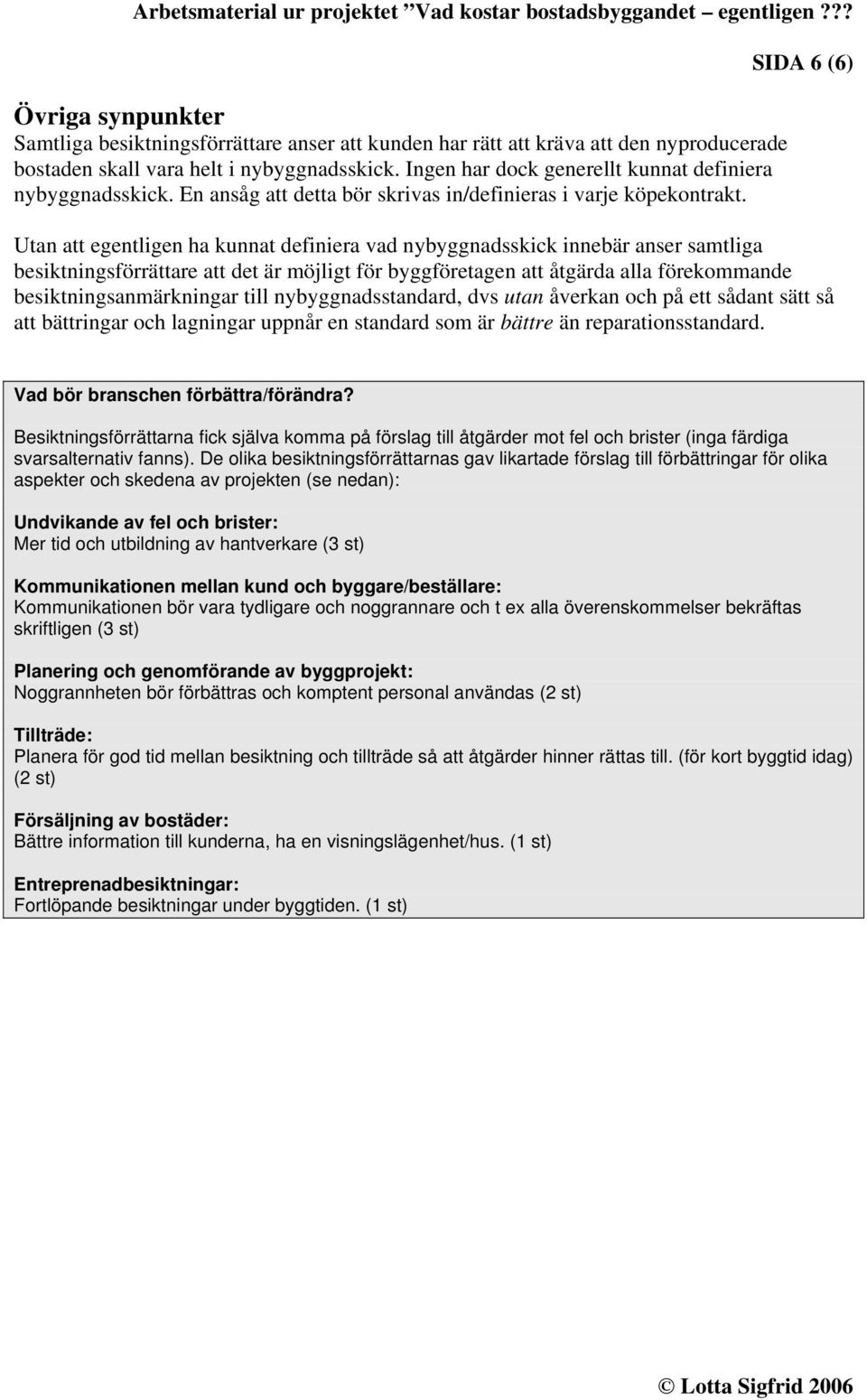 SIDA 6 (6) Utan att egentligen ha kunnat definiera vad nybyggnadsskick innebär anser samtliga besiktningsförrättare att det är möjligt för byggföretagen att åtgärda alla förekommande