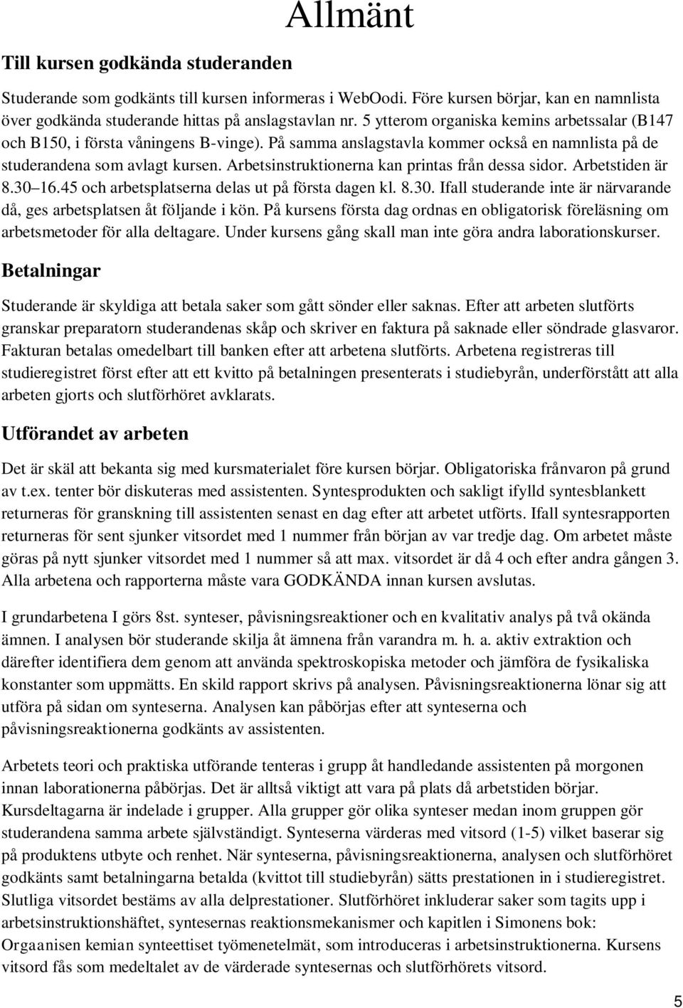 Arbetsinstruktionerna kan printas från dessa sidor. Arbetstiden är 8.30 16.45 och arbetsplatserna delas ut på första dagen kl. 8.30. Ifall studerande inte är närvarande då, ges arbetsplatsen åt följande i kön.