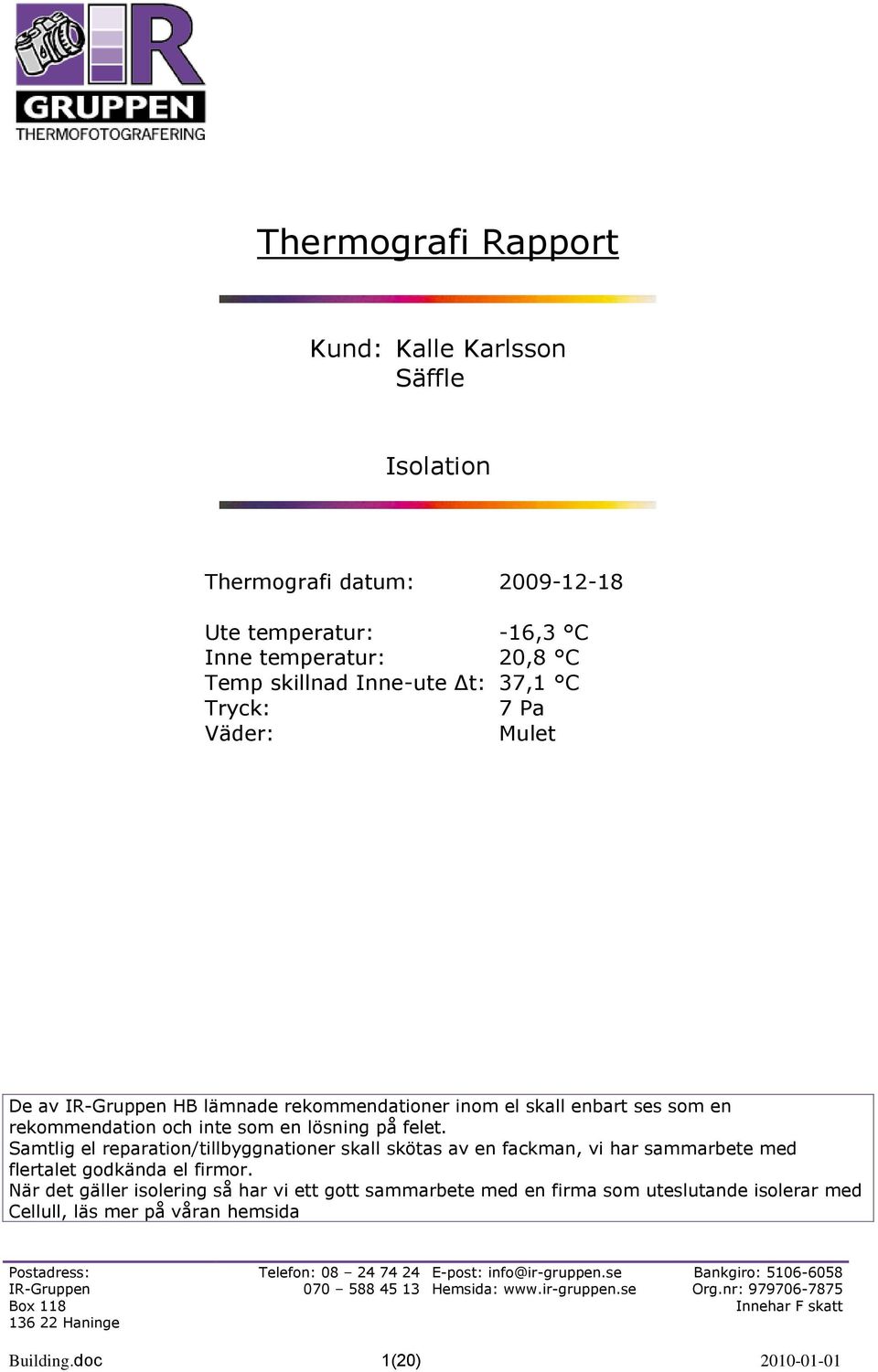 lösning på felet. Samtlig el reparation/tillbyggnationer skall skötas av en fackman, vi har sammarbete med flertalet godkända el firmor.