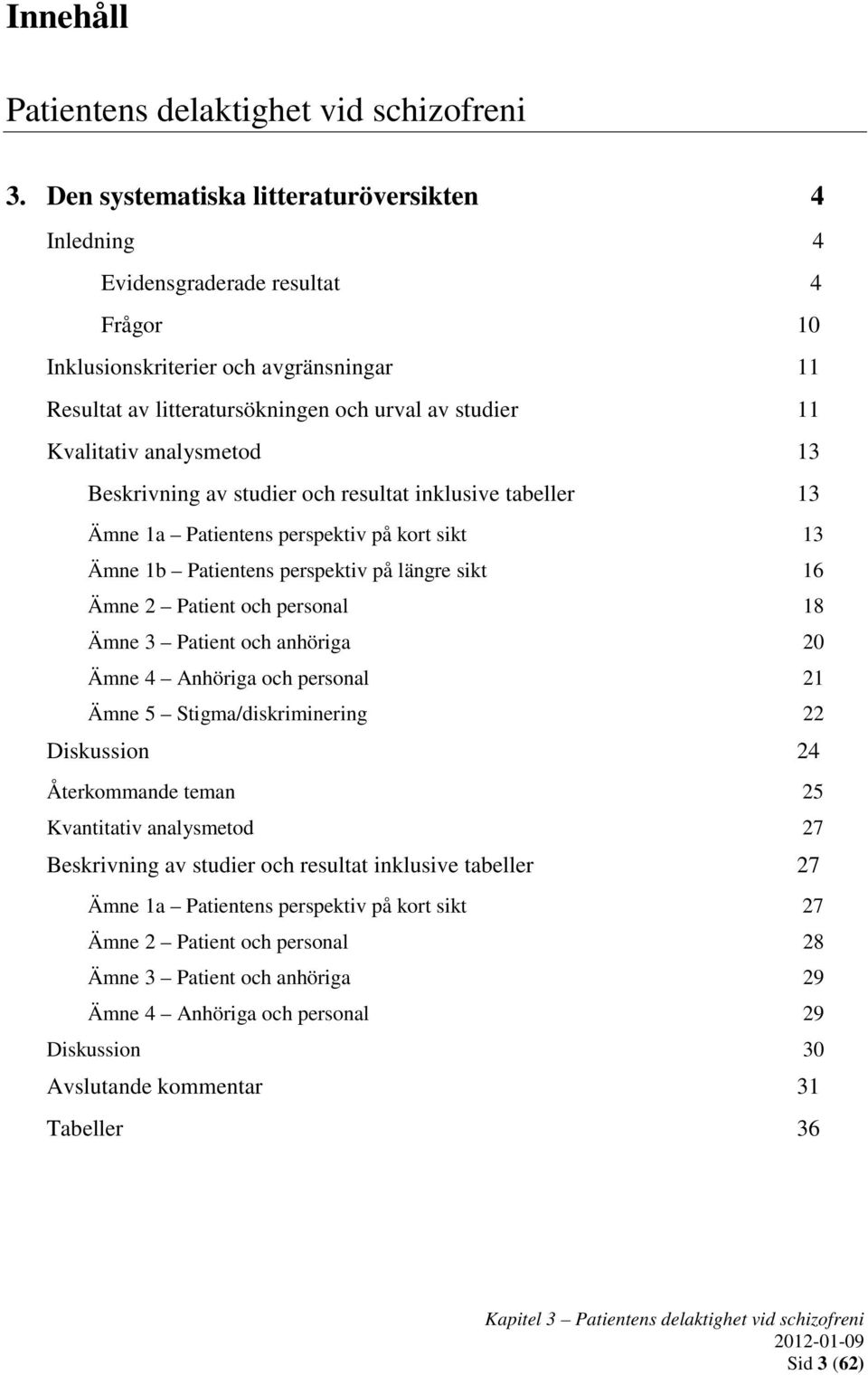 analysmetod 13 Beskrivning av studier och resultat inklusive tabeller 13 Ämne 1a Patientens perspektiv på kort sikt 13 Ämne 1b Patientens perspektiv på längre sikt 16 Ämne 2 Patient och personal 18