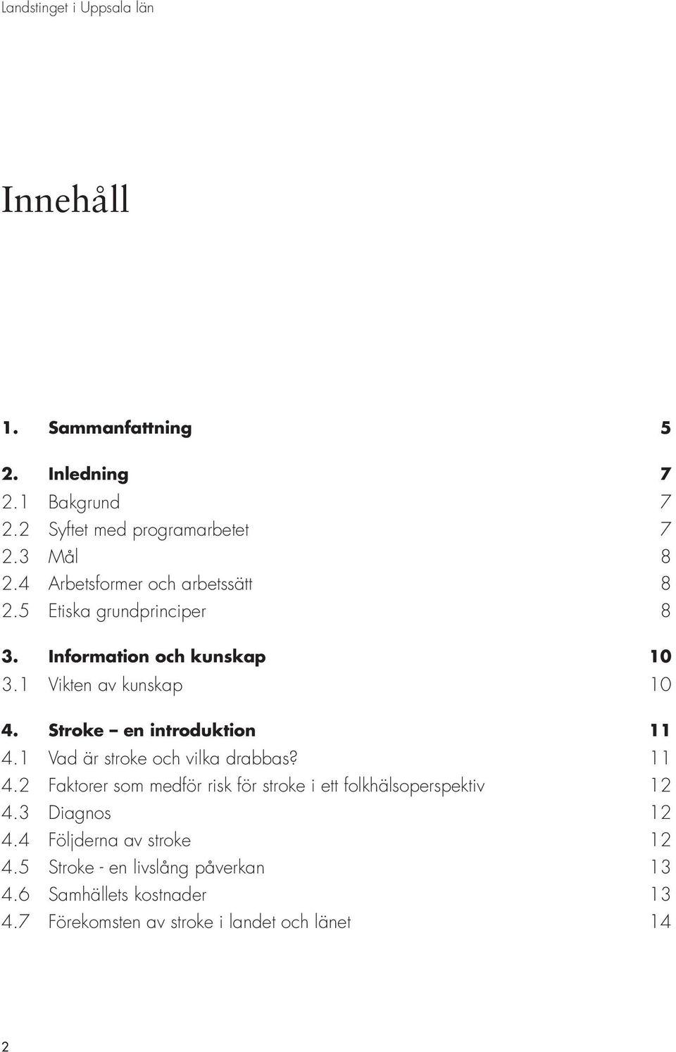 Stroke en introduktion 11 4.1 Vad är stroke och vilka drabbas? 11 4.2 Faktorer som medför risk för stroke i ett folkhälsoperspektiv 12 4.