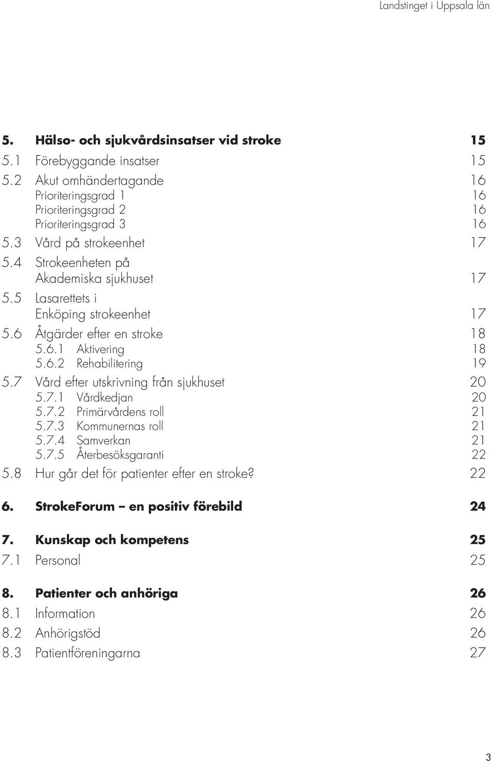 7 Vård efter utskrivning från sjukhuset 20 5.7.1 Vårdkedjan 20 5.7.2 Primärvårdens roll 21 5.7.3 Kommunernas roll 21 5.7.4 Samverkan 21 5.7.5 Återbesöksgaranti 22 5.