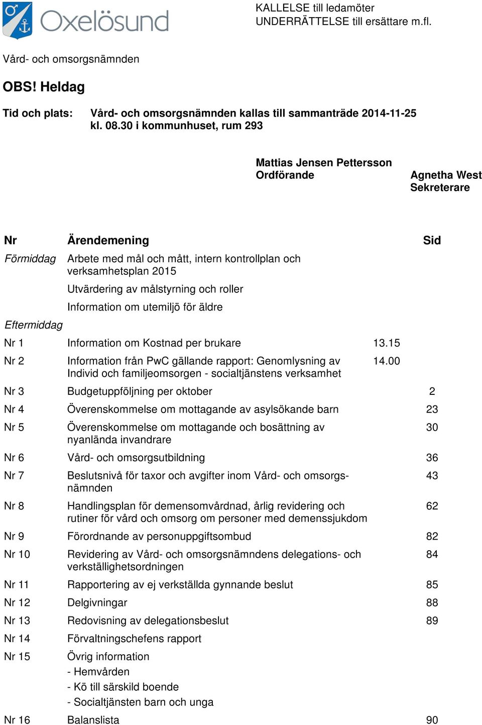 av målstyrning och roller Information om utemiljö för äldre Eftermiddag Nr 1 Information om Kostnad per brukare 13.15 Nr 2 Information från PwC gällande rapport: Genomlysning av 14.