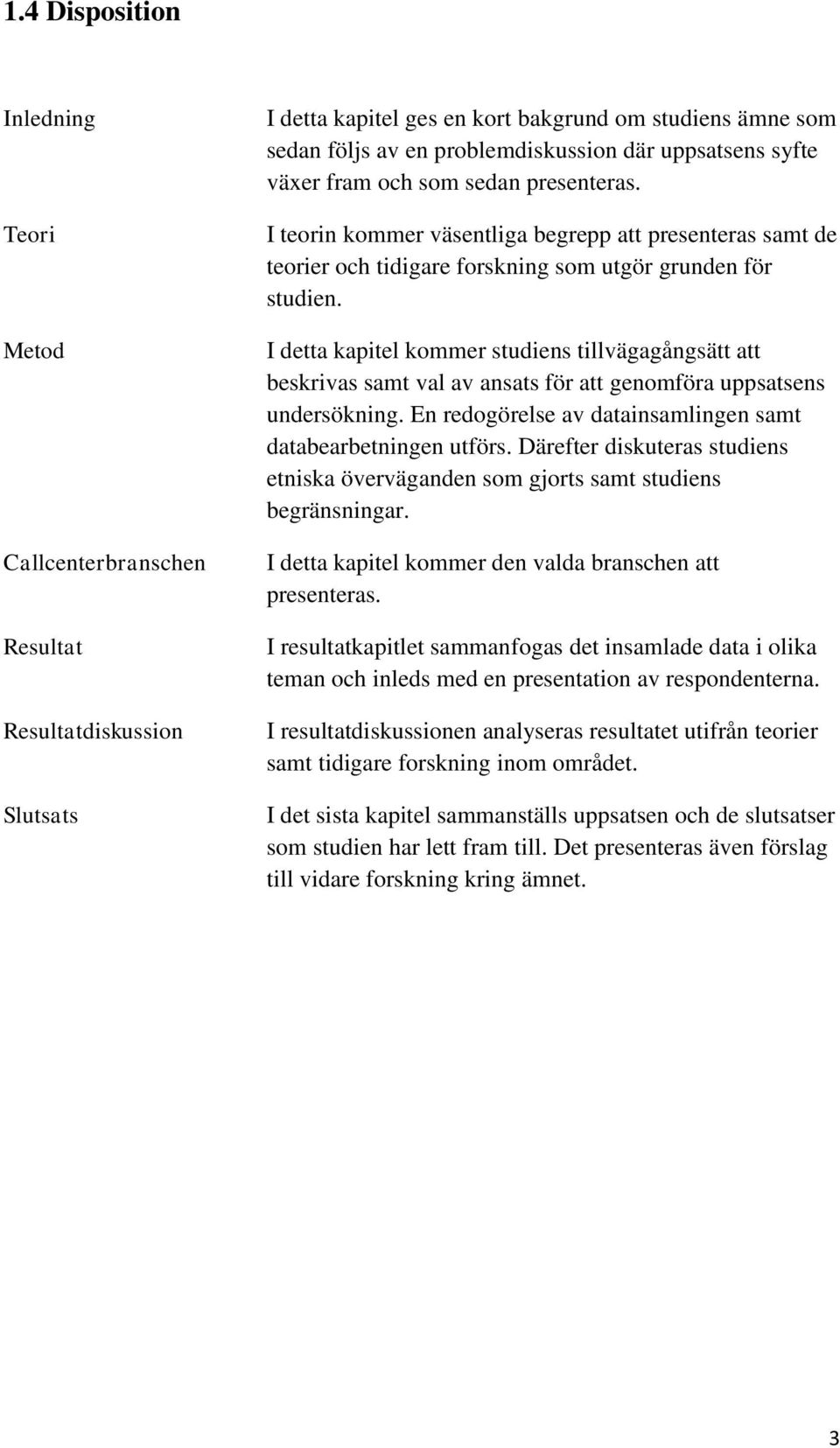 I detta kapitel kommer studiens tillvägagångsätt att beskrivas samt val av ansats för att genomföra uppsatsens undersökning. En redogörelse av datainsamlingen samt databearbetningen utförs.