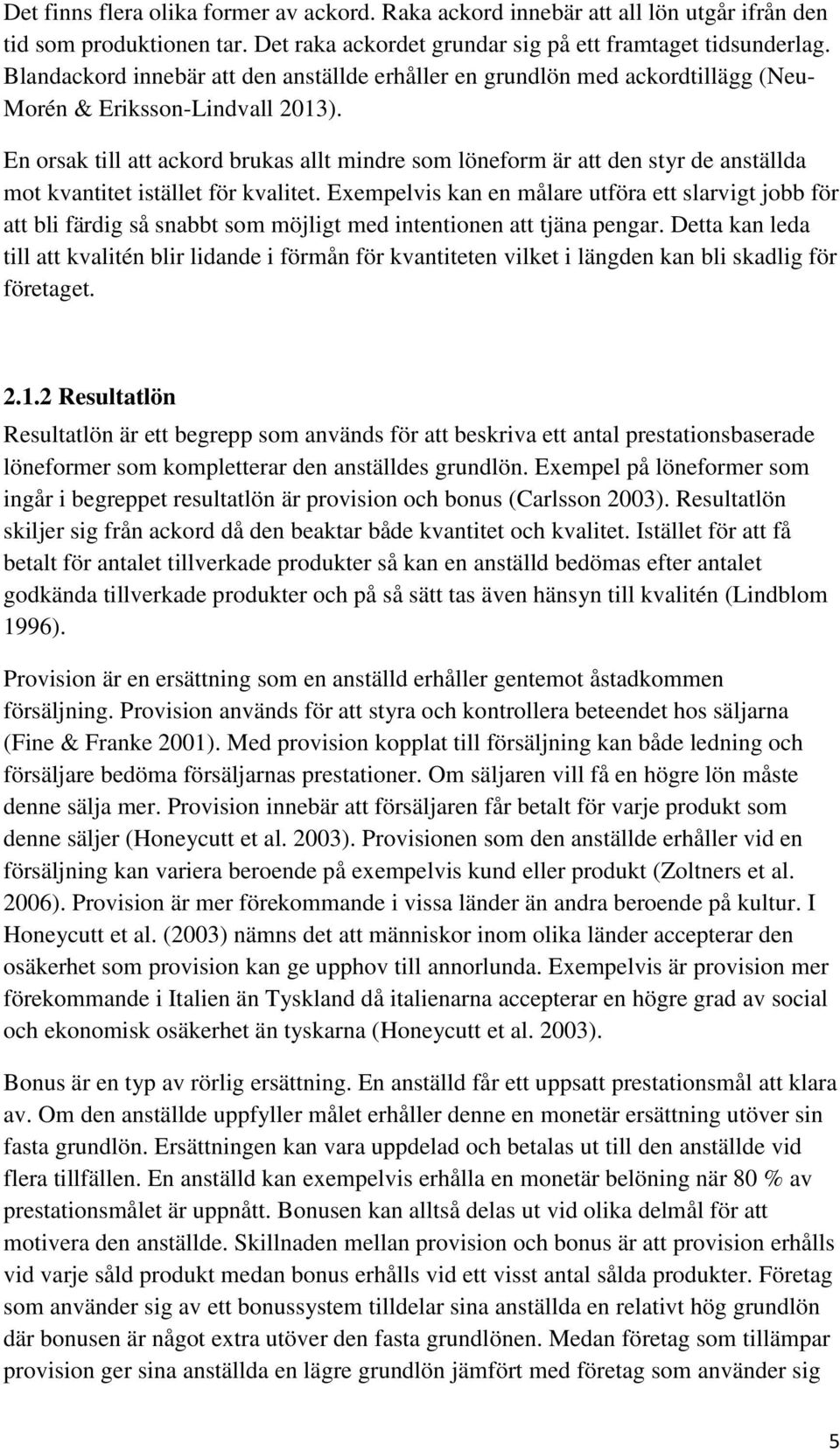 En orsak till att ackord brukas allt mindre som löneform är att den styr de anställda mot kvantitet istället för kvalitet.