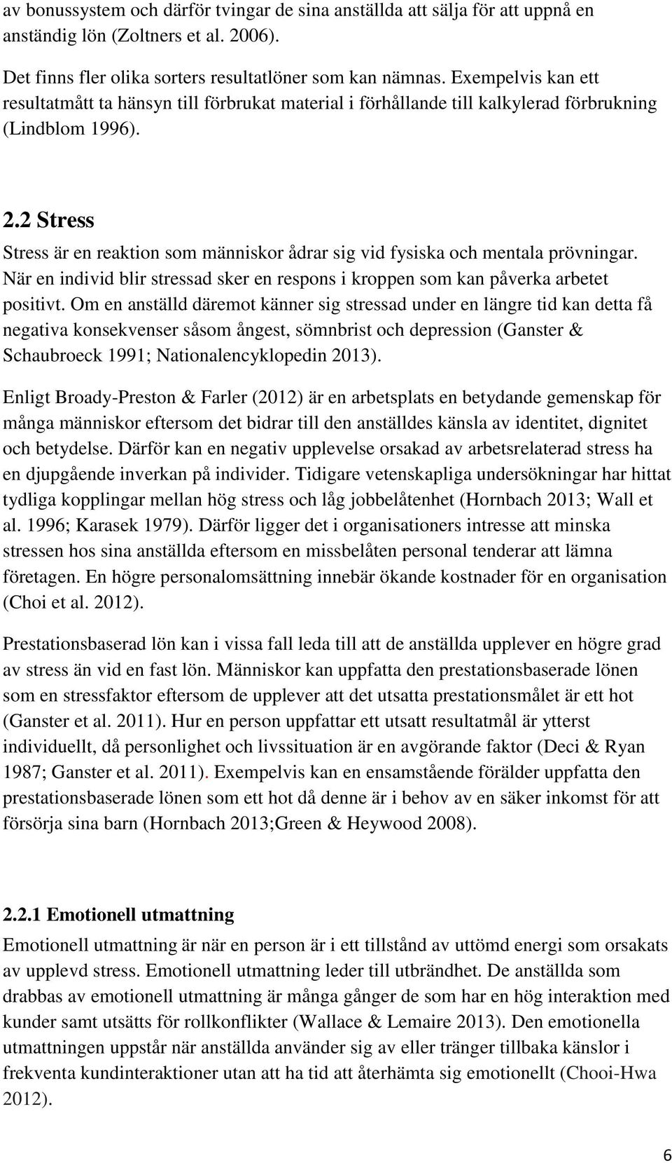 2 Stress Stress är en reaktion som människor ådrar sig vid fysiska och mentala prövningar. När en individ blir stressad sker en respons i kroppen som kan påverka arbetet positivt.