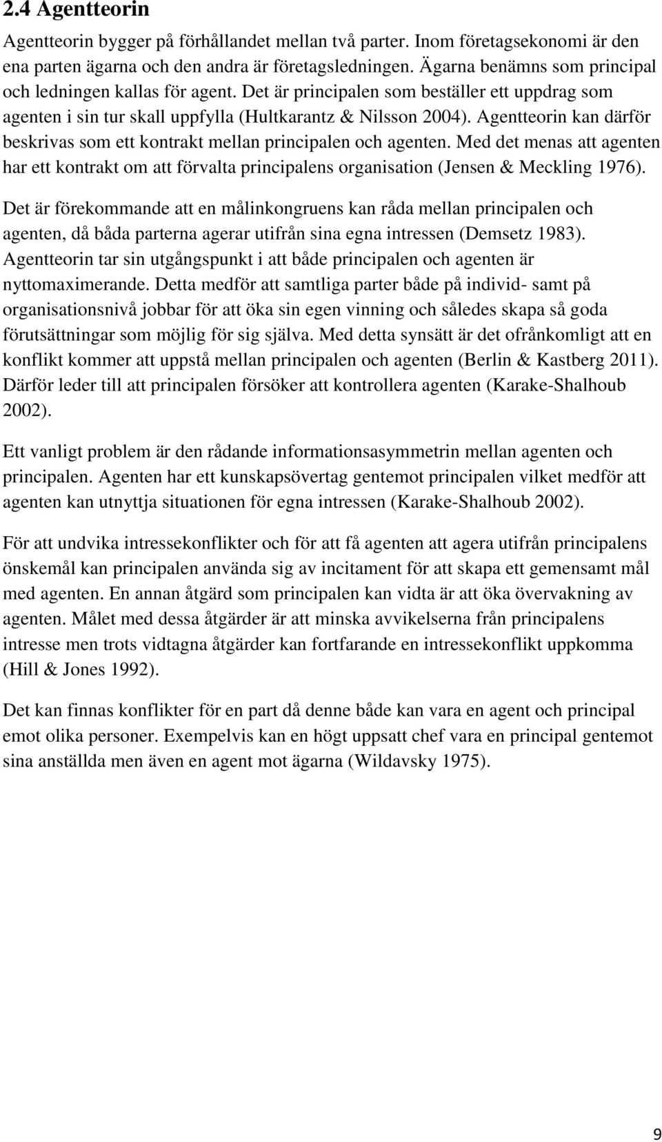 Agentteorin kan därför beskrivas som ett kontrakt mellan principalen och agenten. Med det menas att agenten har ett kontrakt om att förvalta principalens organisation (Jensen & Meckling 1976).