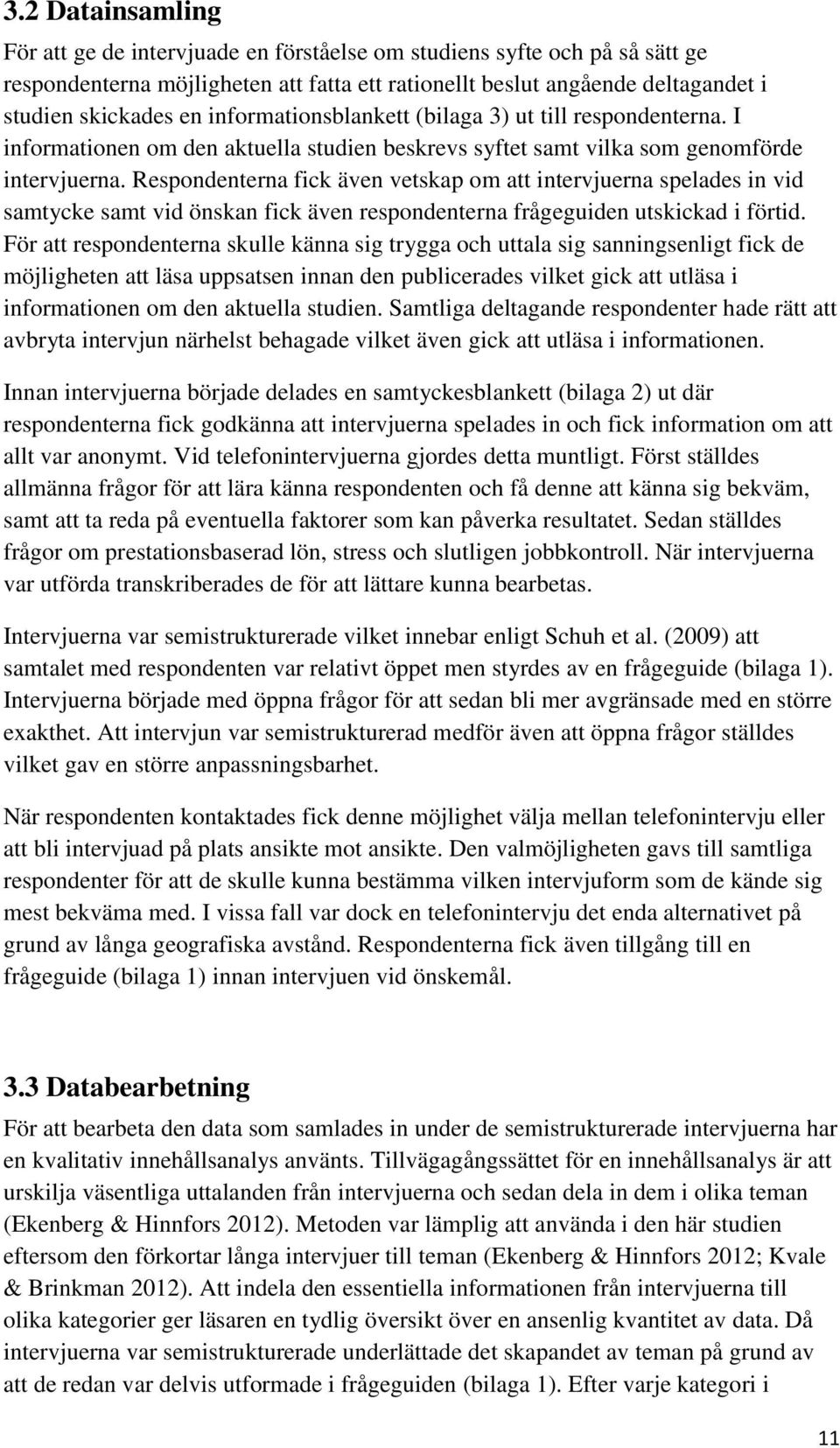 Respondenterna fick även vetskap om att intervjuerna spelades in vid samtycke samt vid önskan fick även respondenterna frågeguiden utskickad i förtid.