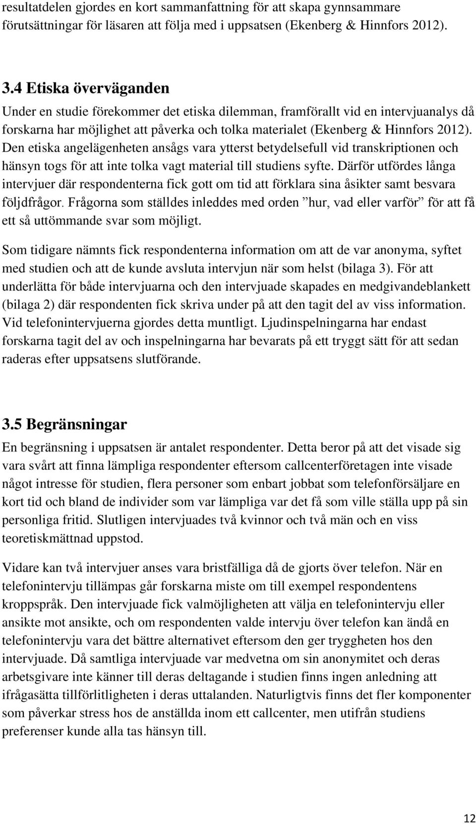 Den etiska angelägenheten ansågs vara ytterst betydelsefull vid transkriptionen och hänsyn togs för att inte tolka vagt material till studiens syfte.