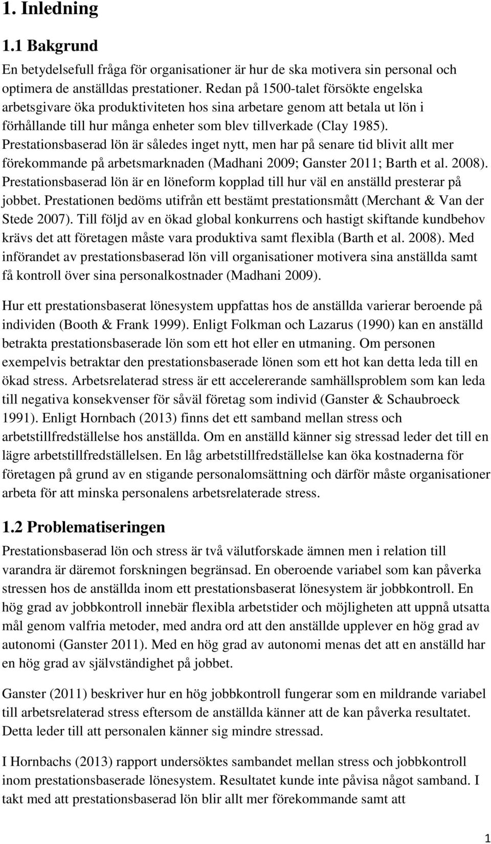 Prestationsbaserad lön är således inget nytt, men har på senare tid blivit allt mer förekommande på arbetsmarknaden (Madhani 2009; Ganster 2011; Barth et al. 2008).