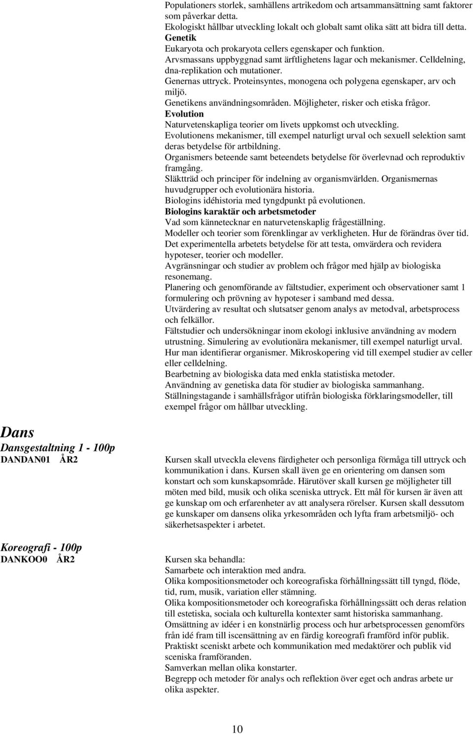 Proteinsyntes, monogena och polygena egenskaper, arv och miljö. Genetikens användningsområden. Möjligheter, risker och etiska frågor.