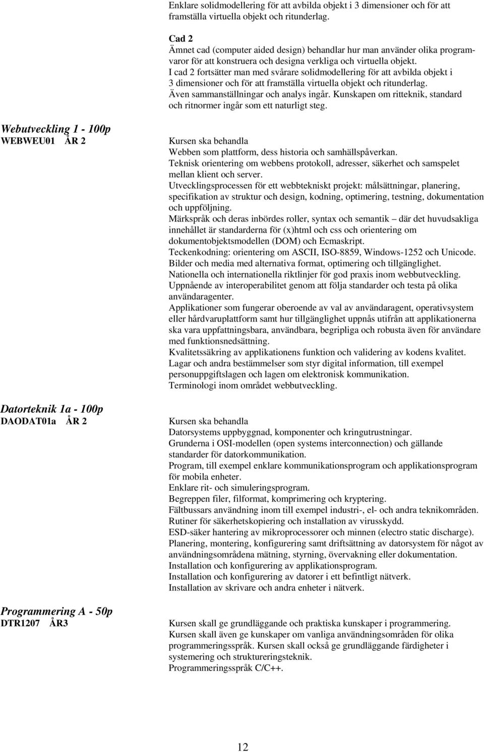 I cad 2 fortsätter man med svårare solidmodellering för att avbilda objekt i 3 dimensioner och för att framställa virtuella objekt och ritunderlag. Även sammanställningar och analys ingår.