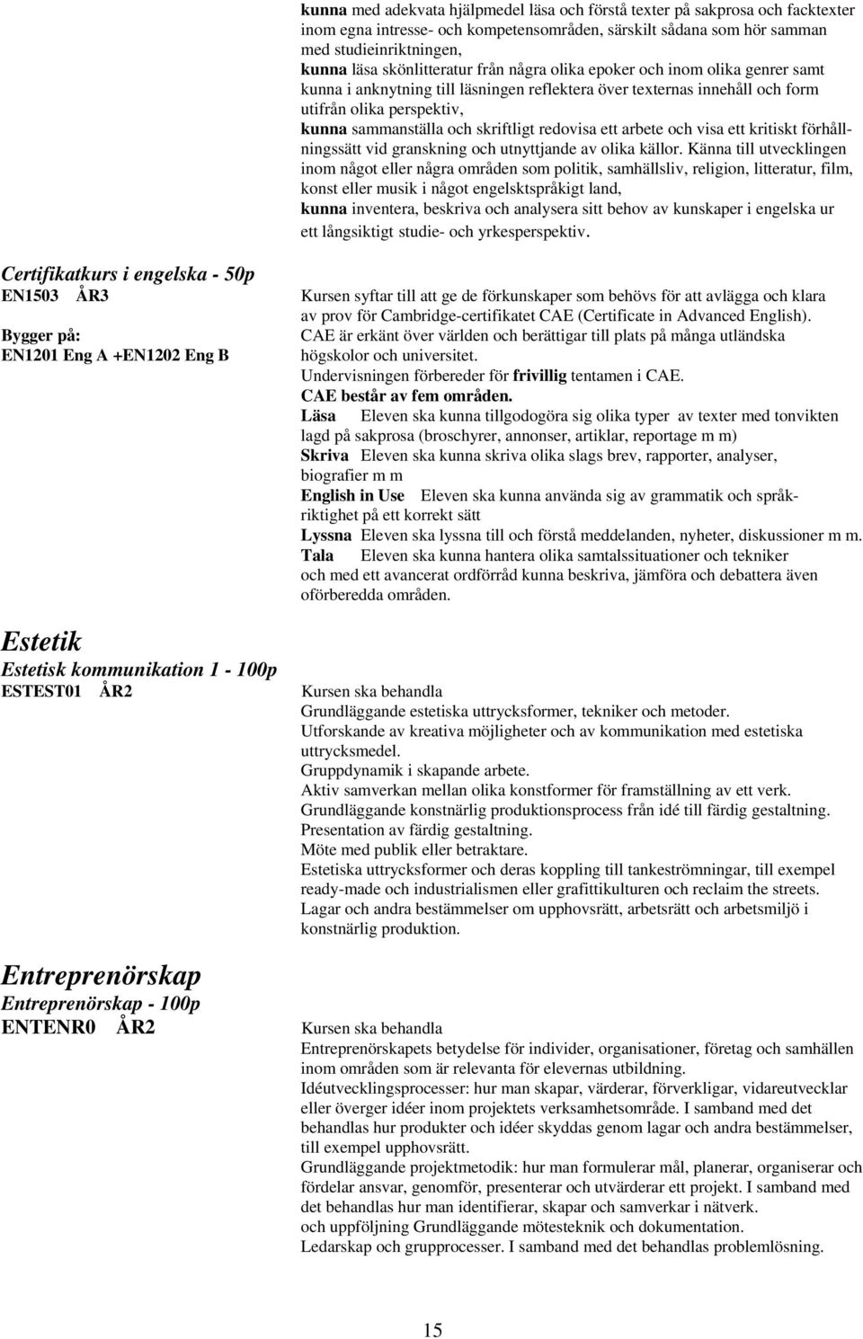 skriftligt redovisa ett arbete och visa ett kritiskt förhållningssätt vid granskning och utnyttjande av olika källor.