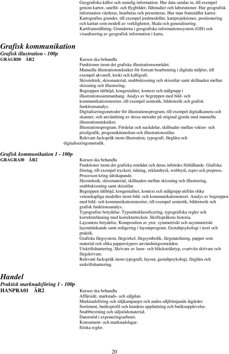 Kartografins grunder, till exempel jordmodeller, kartprojektioner, positionering och kartan som modell av verkligheten. Skala och generalisering. Kartframställning.