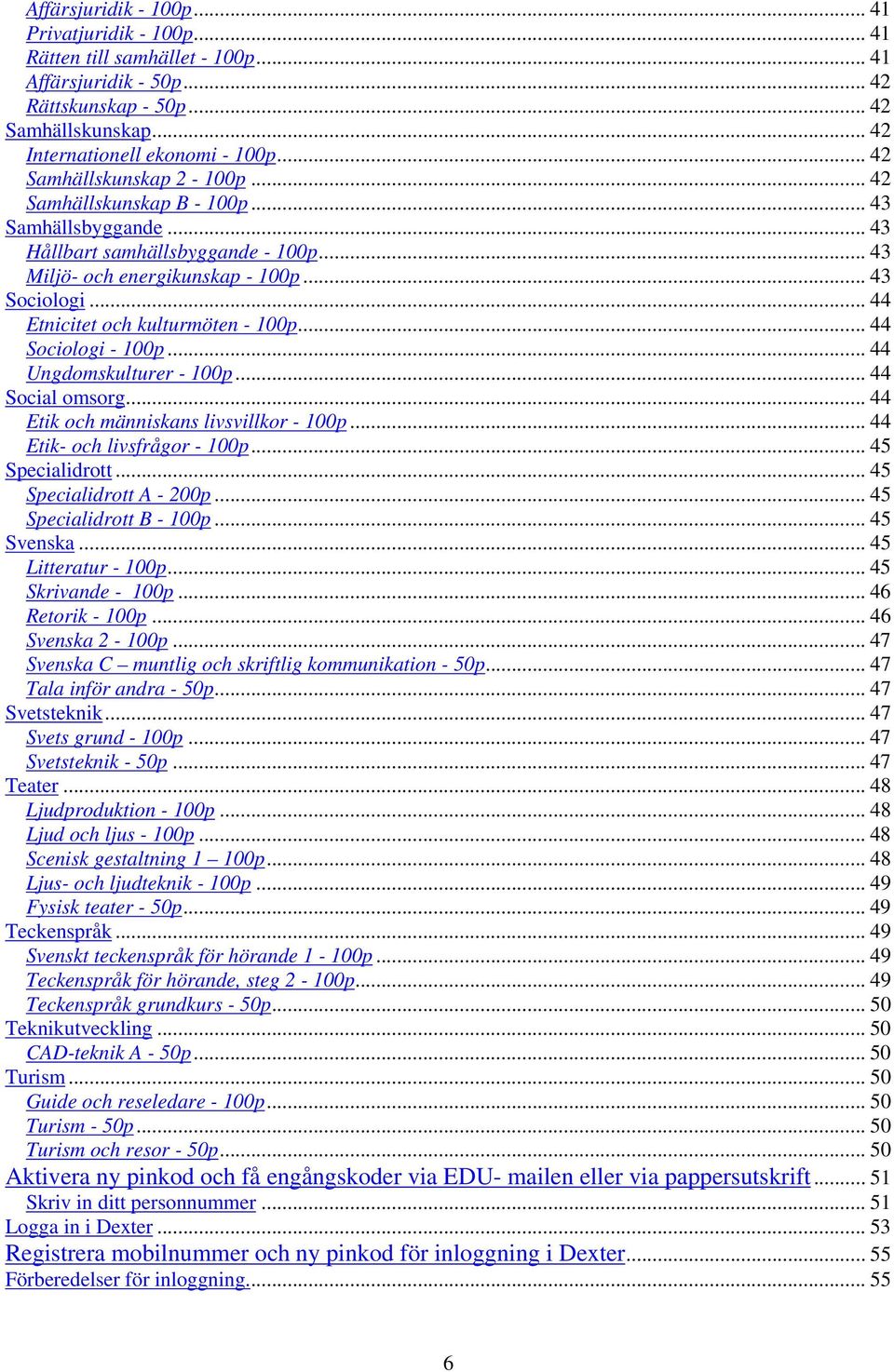 .. 44 Etnicitet och kulturmöten - 100p... 44 Sociologi - 100p... 44 Ungdomskulturer - 100p... 44 Social omsorg... 44 Etik och människans livsvillkor - 100p... 44 Etik- och livsfrågor - 100p.