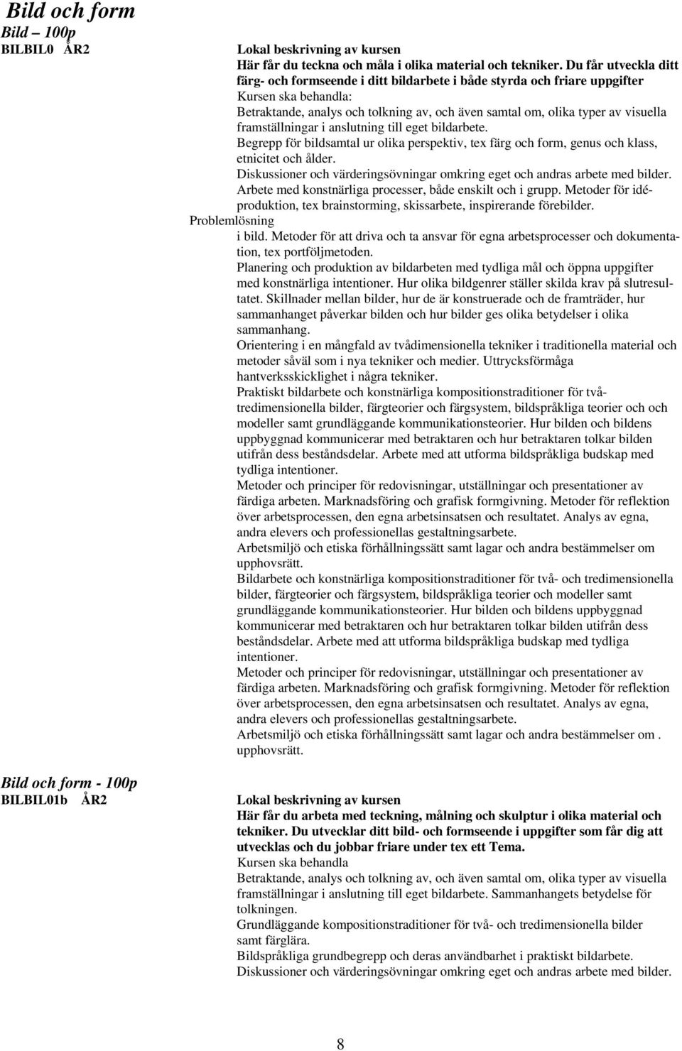 framställningar i anslutning till eget bildarbete. Begrepp för bildsamtal ur olika perspektiv, tex färg och form, genus och klass, etnicitet och ålder.