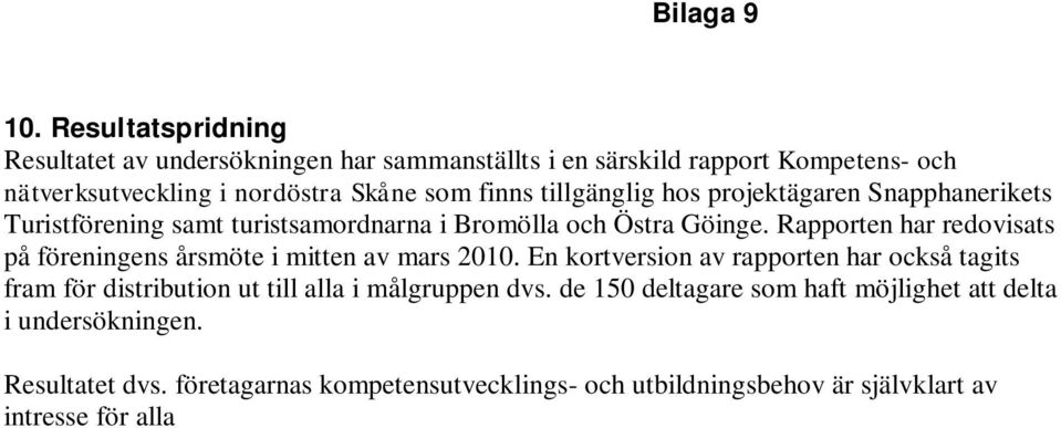 En kortversion av rapporten har också tagits fram för distribution ut till alla i målgruppen dvs. de 150 deltagare som haft möjlighet att delta i undersökningen. Resultatet dvs.