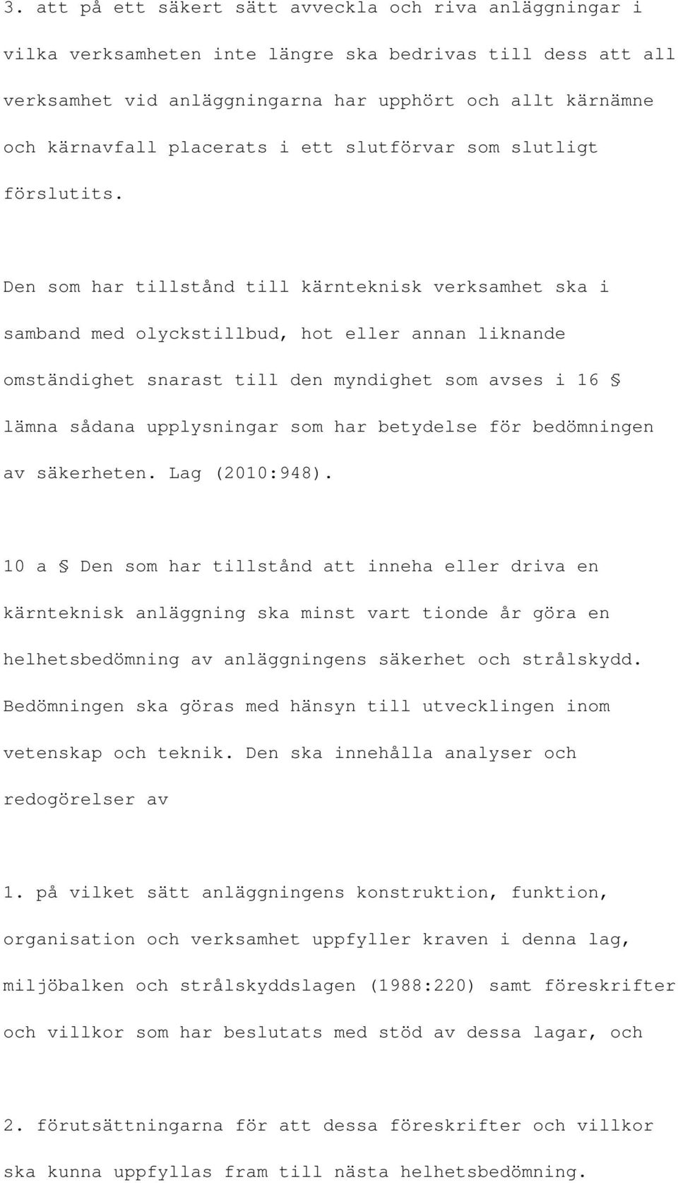 Den som har tillstånd till kärnteknisk verksamhet ska i samband med olyckstillbud, hot eller annan liknande omständighet snarast till den myndighet som avses i 16 lämna sådana upplysningar som har