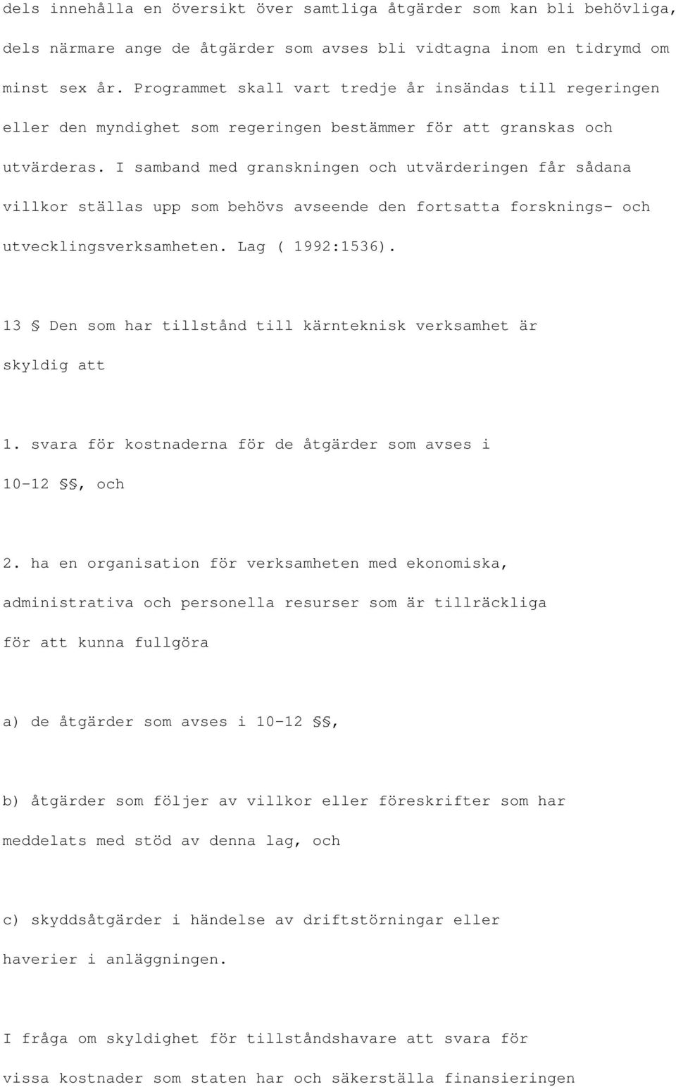 I samband med granskningen och utvärderingen får sådana villkor ställas upp som behövs avseende den fortsatta forsknings- och utvecklingsverksamheten. Lag ( 1992:1536).