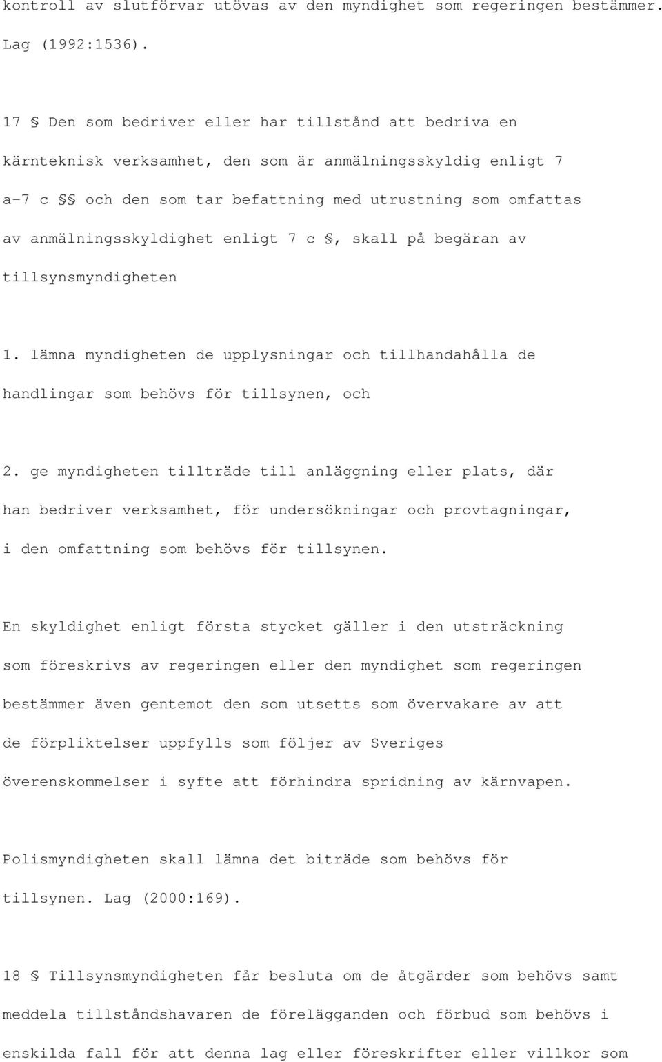 anmälningsskyldighet enligt 7 c, skall på begäran av tillsynsmyndigheten 1. lämna myndigheten de upplysningar och tillhandahålla de handlingar som behövs för tillsynen, och 2.