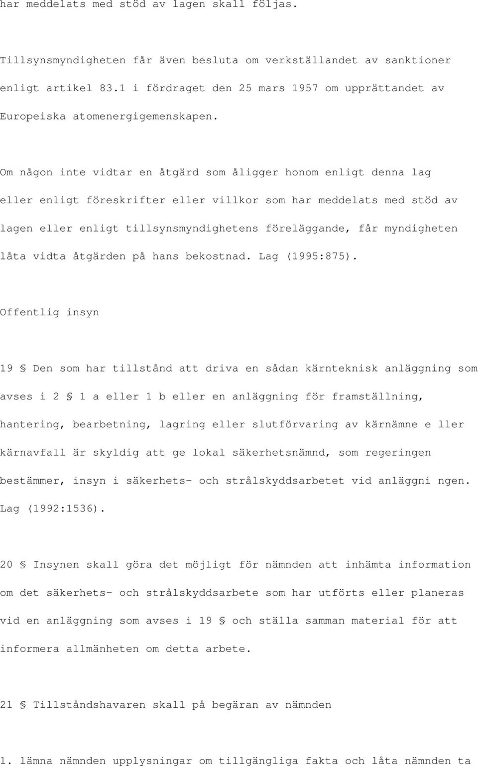 Om någon inte vidtar en åtgärd som åligger honom enligt denna lag eller enligt föreskrifter eller villkor som har meddelats med stöd av lagen eller enligt tillsynsmyndighetens föreläggande, får