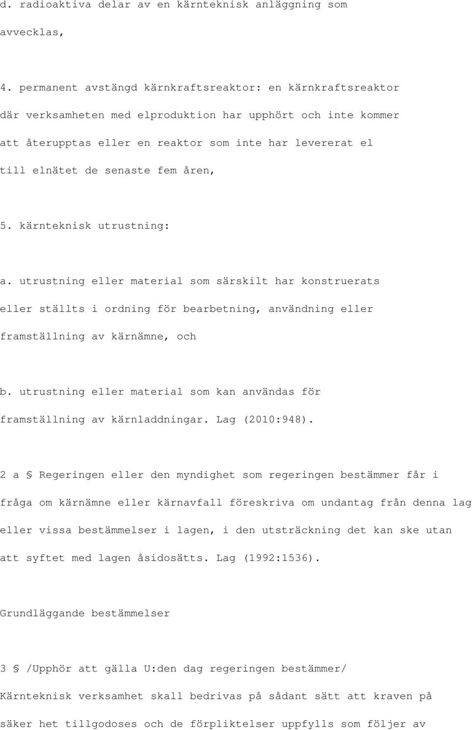 senaste fem åren, 5. kärnteknisk utrustning: a. utrustning eller material som särskilt har konstruerats eller ställts i ordning för bearbetning, användning eller framställning av kärnämne, och b.