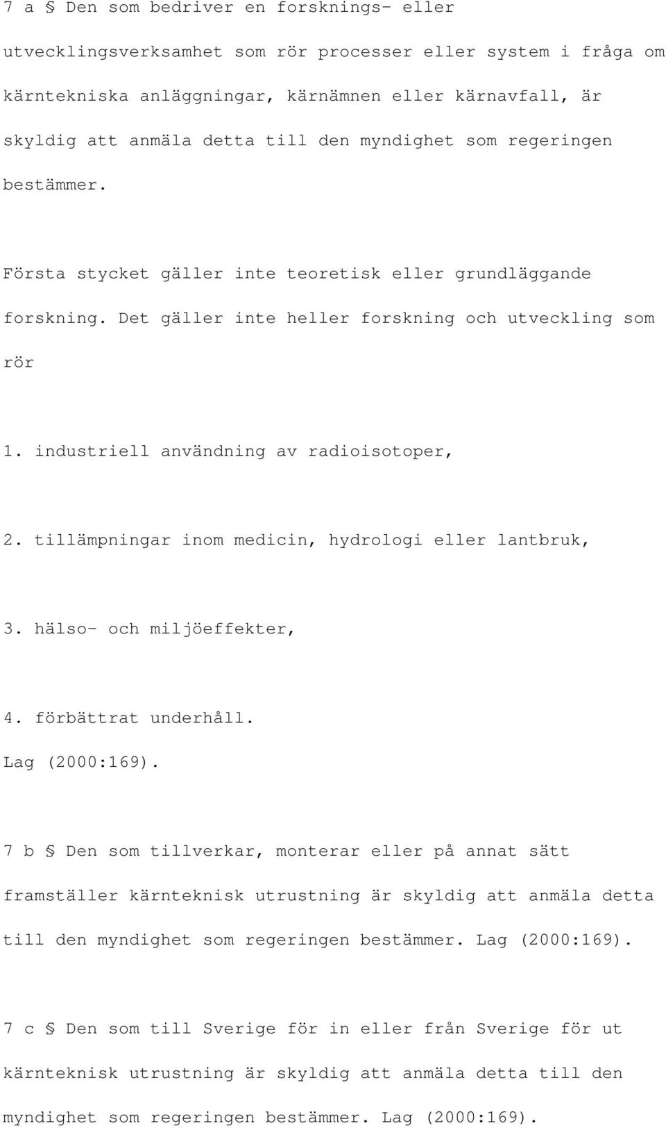 industriell användning av radioisotoper, 2. tillämpningar inom medicin, hydrologi eller lantbruk, 3. hälso- och miljöeffekter, 4. förbättrat underhåll. Lag (2000:169).