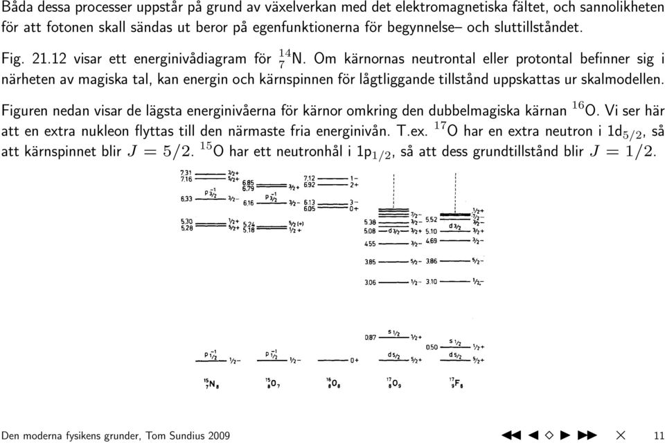 Om kärnornas neutrontal eller protontal befinner sig i närheten av magiska tal, kan energin och kärnspinnen för lågtliggande tillstånd uppskattas ur skalmodellen.