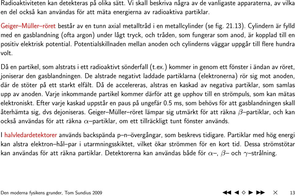 Cylindern är fylld med en gasblandning (ofta argon) under lågt tryck, och tråden, som fungerar som anod, är kopplad till en positiv elektrisk potential.