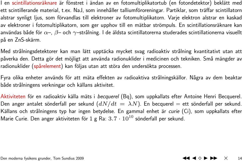 Varje elektron alstrar en kaskad av elektroner i fotomultiplikatorn, som ger upphov till en mätbar strömpuls. En scintillationsräknare kan användas både för α, β och γ strålning.