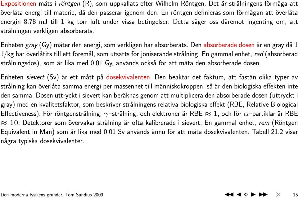 Enheten gray (Gy) mäter den energi, som verkligen har absorberats. Den absorberade dosen är en gray då 1 J/kg har överlåtits till ett föremål, som utsatts för joniserande strålning.