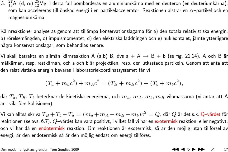 Kärnreaktioner analyseras genom att tillämpa konservationslagarna för a) den totala relativistiska energin, b) rörelsemängden, c) impulsmomentet, d) den elektriska laddningen och e) nukleontalet,