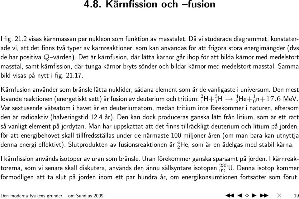 Det är kärnfusion, där lätta kärnor går ihop för att bilda kärnor med medelstort masstal, samt kärnfission, där tunga kärnor bryts sönder och bildar kärnor med medelstort masstal.