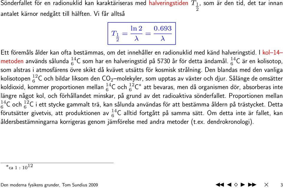 6 C är en kolisotop, som alstras i atmosfärens övre skikt då kvävet utsätts för kosmisk strålning.