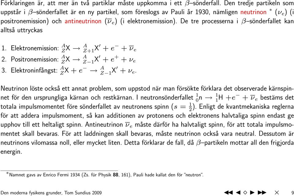 De tre processerna i β sönderfallet kan alltså uttryckas 1. Elektronemission: A Z X A Z+1 X + e + ν e 2. Positronemission: A Z X A Z 1 X + e + + ν e 3. Elektroninfångst: A Z X + e A Z 1 X + ν e.