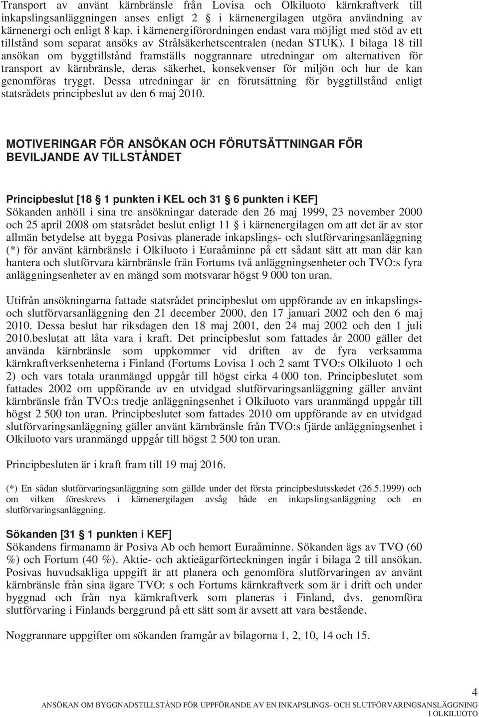 I bilaga 18 till ansökan om byggtillstånd framställs noggrannare utredningar om alternativen för transport av kärnbränsle, deras säkerhet, konsekvenser för miljön och hur de kan genomföras tryggt.