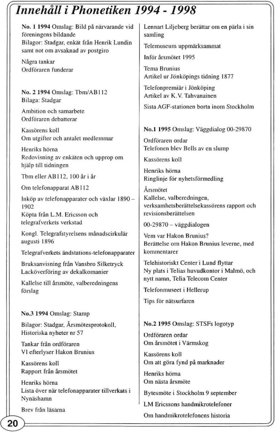 21994 Omslag: TbmlAB 112 Bilaga: Stadgar Ambition och sarnarbete Ord förarcn debatterar Kassörens koll Om utgifter och antalet medlemmar Henriks höma Redovisning av enkäten och upprop om hjälp till