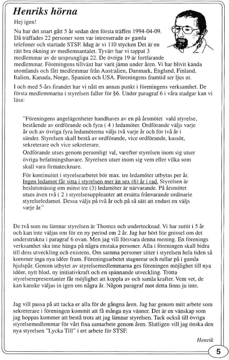 Föreningens tillväxt har varit järnn under ären. Vi har blivir kända utomlands och räu medlemmar frän Australien, Danmark, England, Finland, Italien, Kanada, Norge, Spanien och USA.