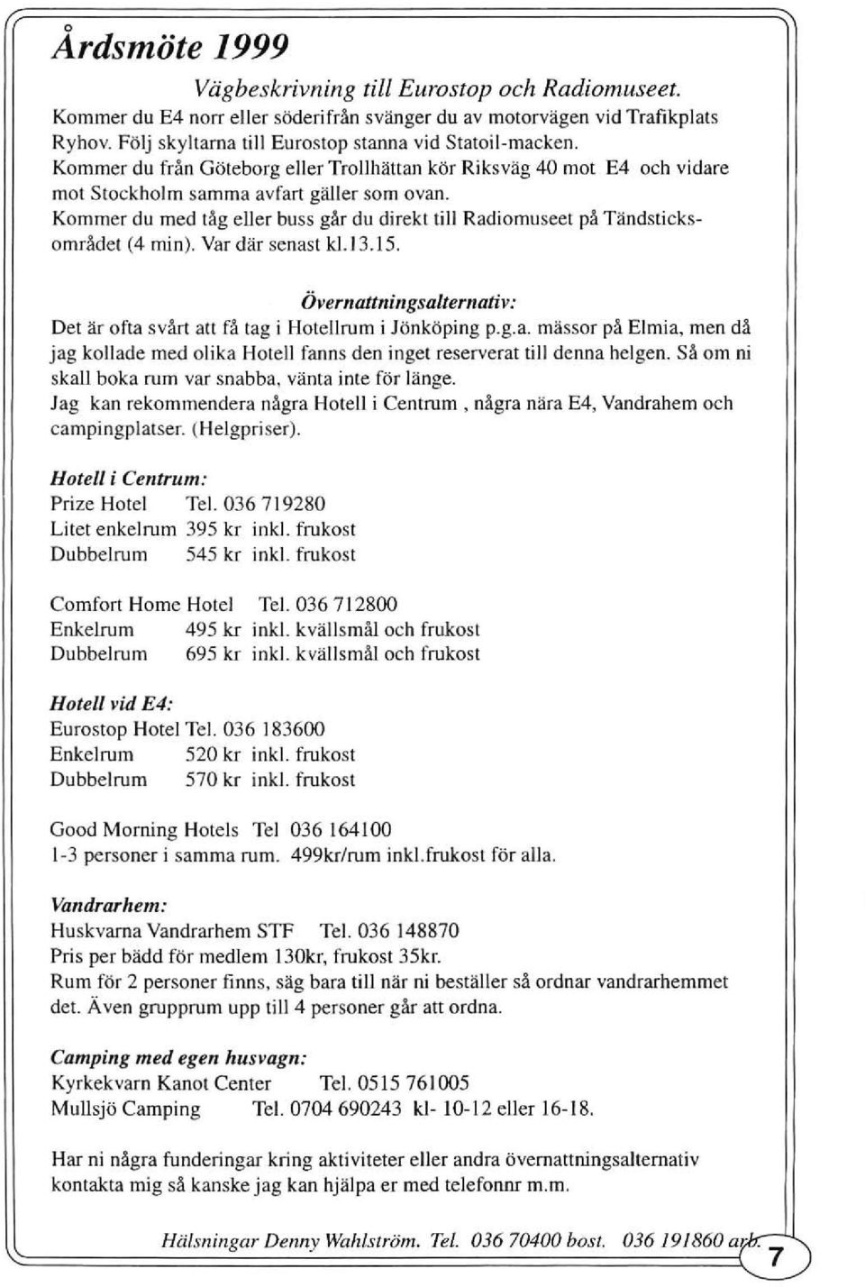 Kommer du med räg eller buss gär du direkt till Radiomuseet pä Tändsticksornrädet (4 rnin), Var där senast ki.13.15. Övemauningsalternativ: Det är ofta svärt alt fä tag i Hotellrum i Jönköping p.g.a. mässor pä Elmia, men dä jag kollade med olika Hotell fanns den inget reserve rat till denna helgen.